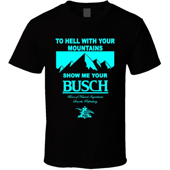 To Hell With Your Mountains Show Me Your Busch T-Shirt For Beer Lovers To Hell With Your Mountains Show Me Your Busch T-Shirt For Beer Lovers
