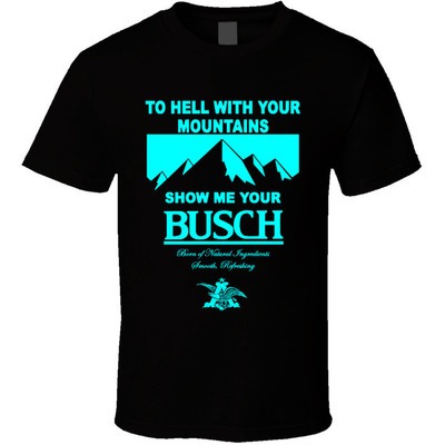 To Hell With Your Mountains Show Me Your Busch T-Shirt For Beer Lovers To Hell With Your Mountains Show Me Your Busch T-Shirt For Beer Lovers