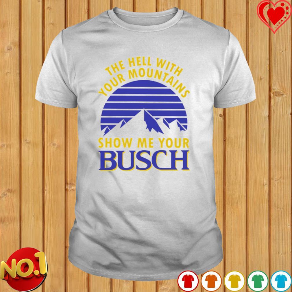 Busch Beer T-Shirt The Hell With Your Mountains Show Me Your Busch