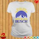 Busch Beer T-Shirt The Hell With Your Mountains Show Me Your Busch Busch Beer T-Shirt The Hell With Your Mountains Show Me Your Busch