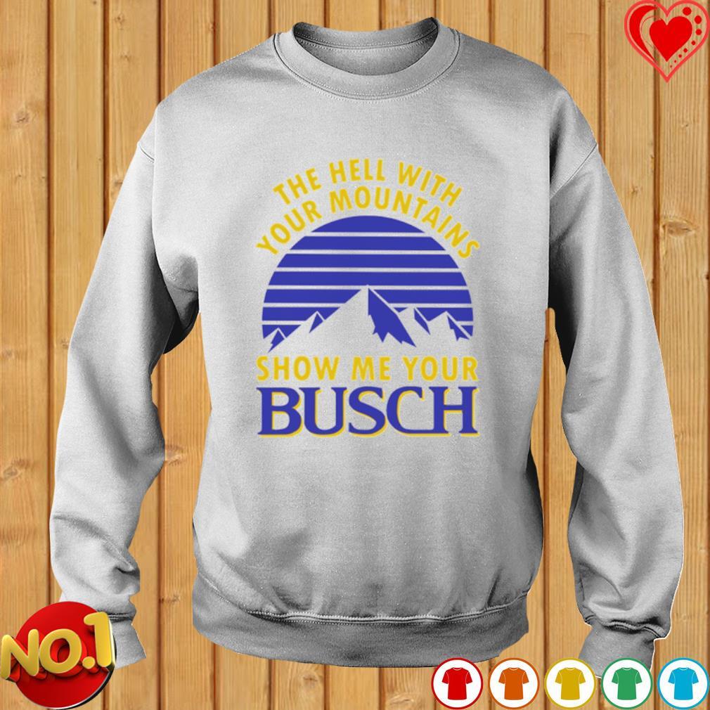 Busch Beer T-Shirt The Hell With Your Mountains Show Me Your Busch Busch Beer T-Shirt The Hell With Your Mountains Show Me Your Busch