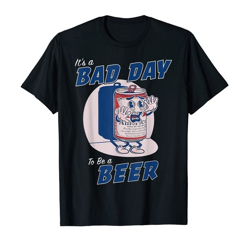 It's A Bad Day To Be A Beer T-Shirt It's A Bad Day To Be A Beer T-Shirt