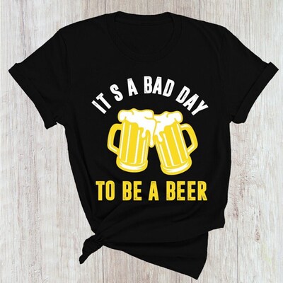 Cool It's A Bad Day To Be A Beer T-Shirt Cool It's A Bad Day To Be A Beer T-Shirt
