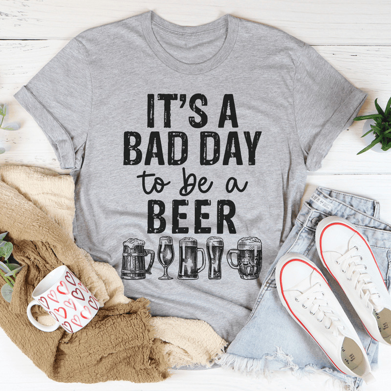 It's A Bad Day To Be A Beer T-Shirt For Beer Lovers