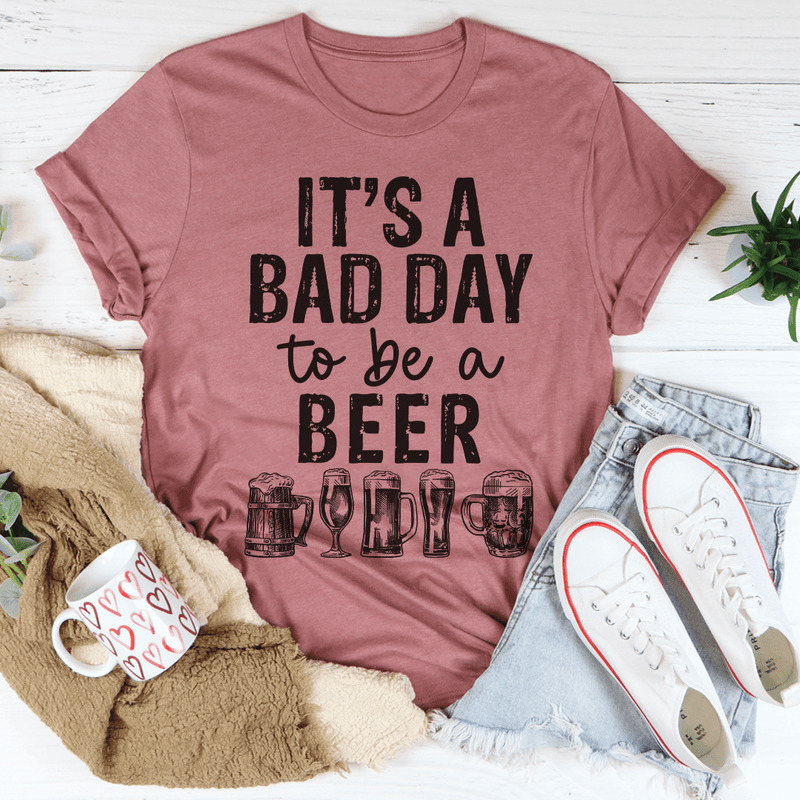 It's A Bad Day To Be A Beer T-Shirt For Beer Lovers It's A Bad Day To Be A Beer T-Shirt For Beer Lovers