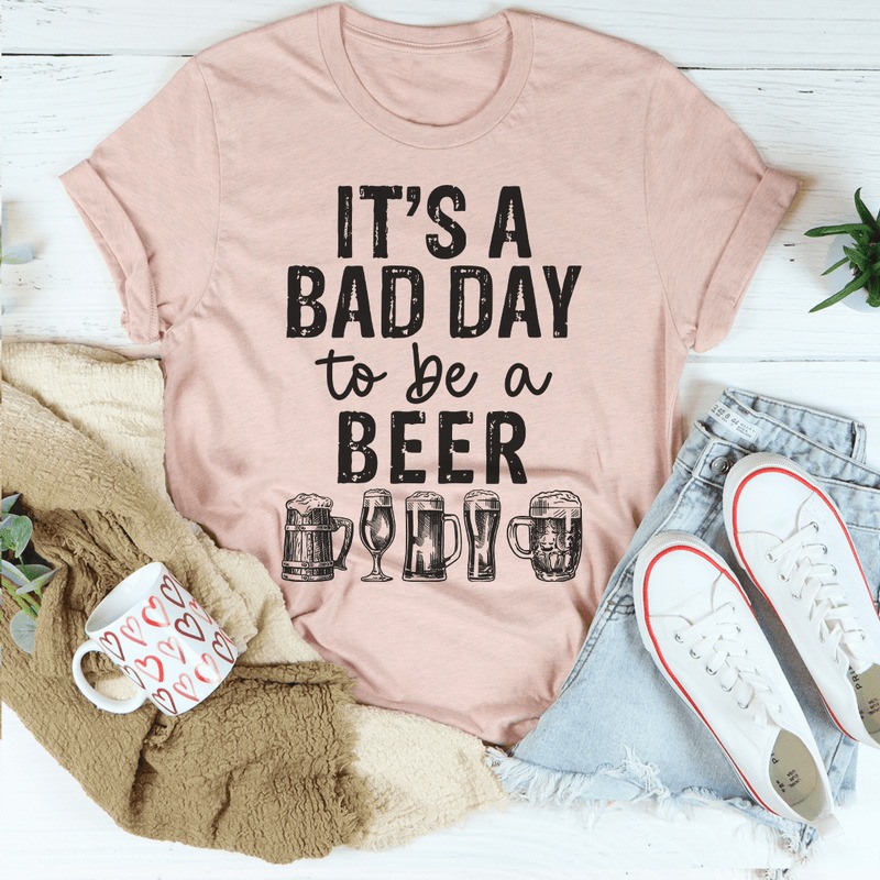 It's A Bad Day To Be A Beer T-Shirt For Beer Lovers