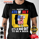 Happy 4th Of July It’s A Bad Day To Be A Beer T-Shirt US Independence Day Happy 4th Of July It’s A Bad Day To Be A Beer T-Shirt US Independence Day