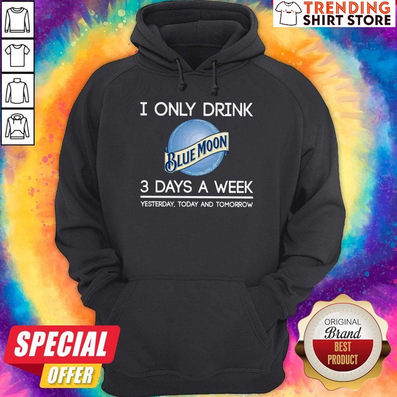 Funny I Only Drink Blue Moon 3 Days A Week Hoodie Funny I Only Drink Blue Moon 3 Days A Week Hoodie