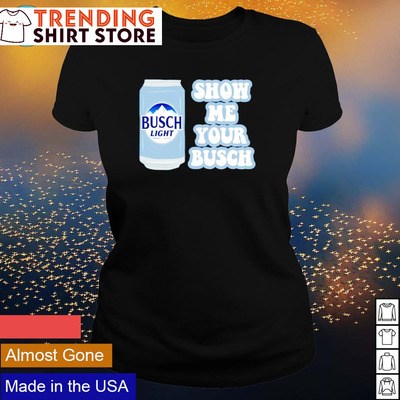 Busch Light T-Shirt Show Me Your Busch Busch Light T-Shirt Show Me Your Busch