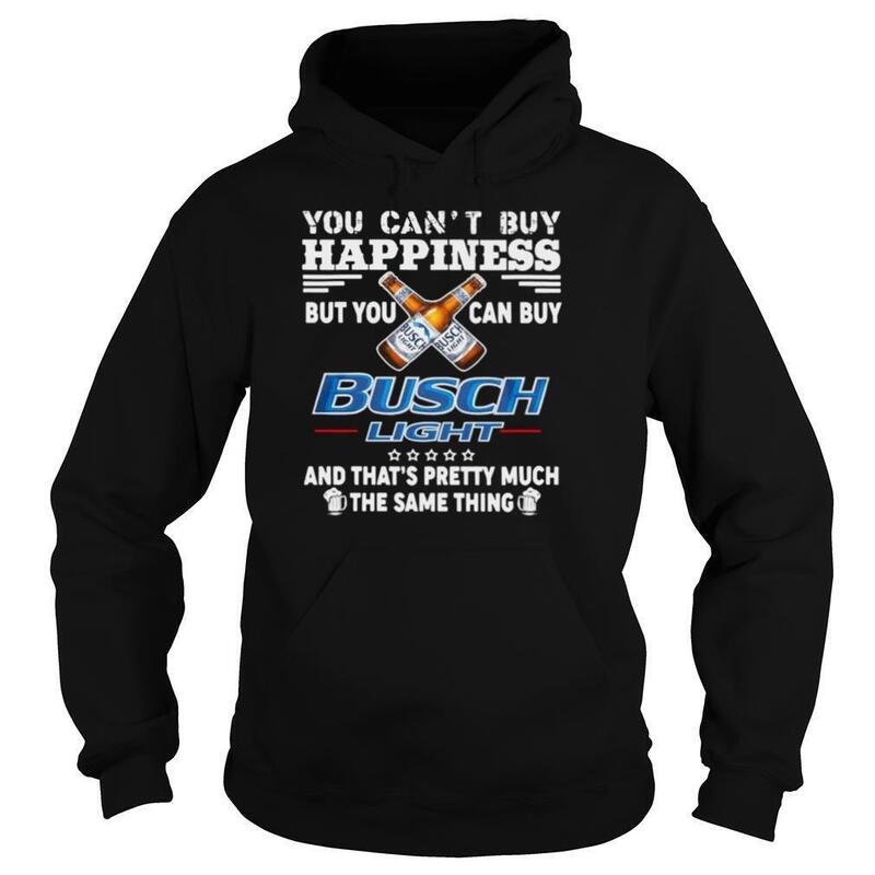You Can't Buy Happiness But You Can Buy Busch Light Hoodie You Can't Buy Happiness But You Can Buy Busch Light Hoodie