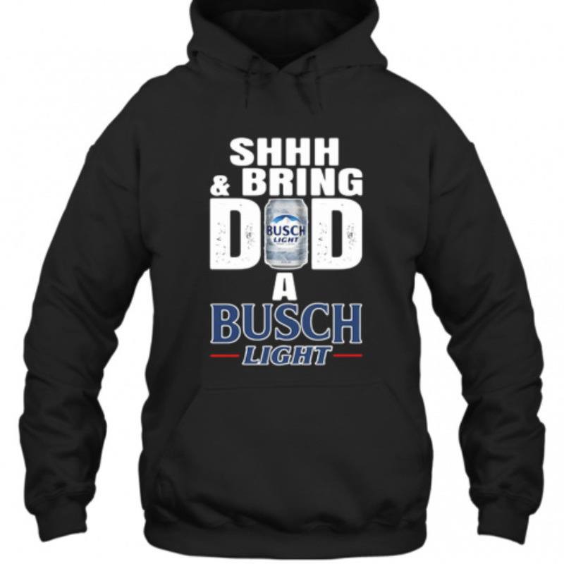 Shhh And Bring Dad A Busch Light Hoodie Shhh And Bring Dad A Busch Light Hoodie