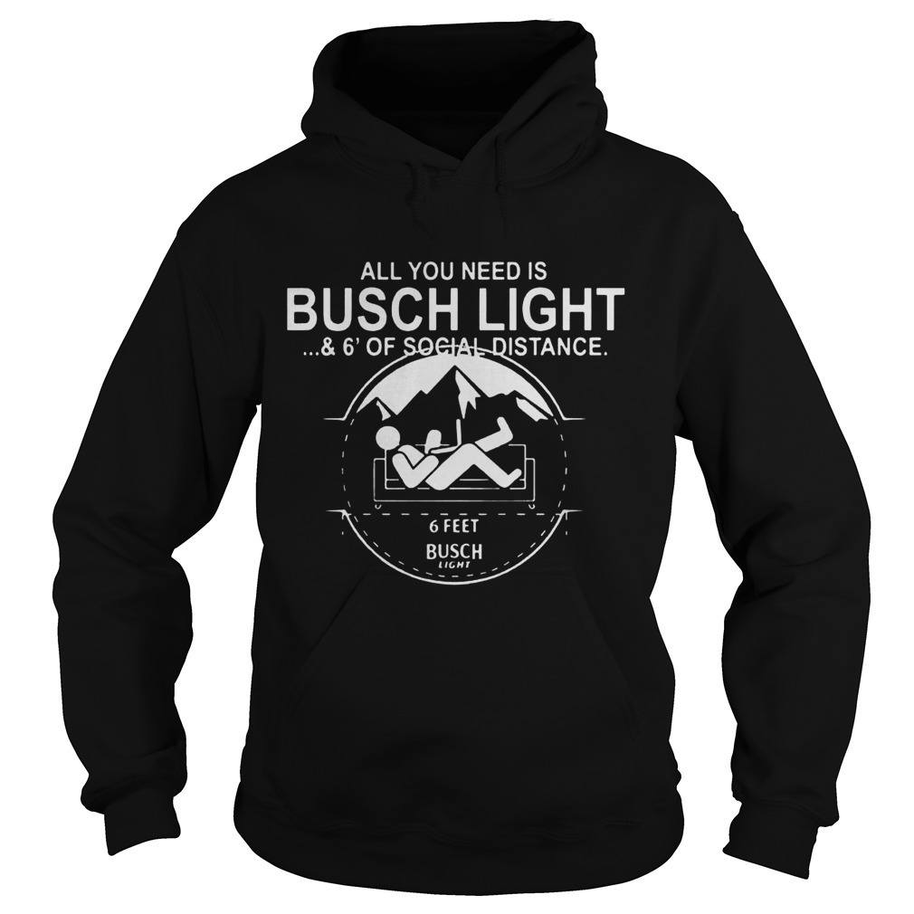 All You Need Is Busch Light Hoodie And 6' Of Social Distance All You Need Is Busch Light Hoodie And 6' Of Social Distance