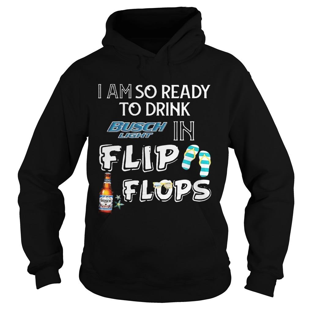 I Am So Ready To Drink Busch Light In Flip Flops Hoodie I Am So Ready To Drink Busch Light In Flip Flops Hoodie