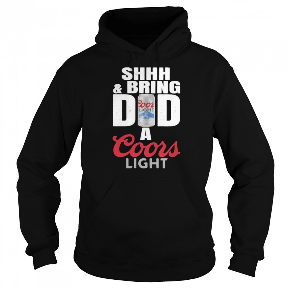 Shhh And Bring Dad A Coors Light Hoodie Shhh And Bring Dad A Coors Light Hoodie