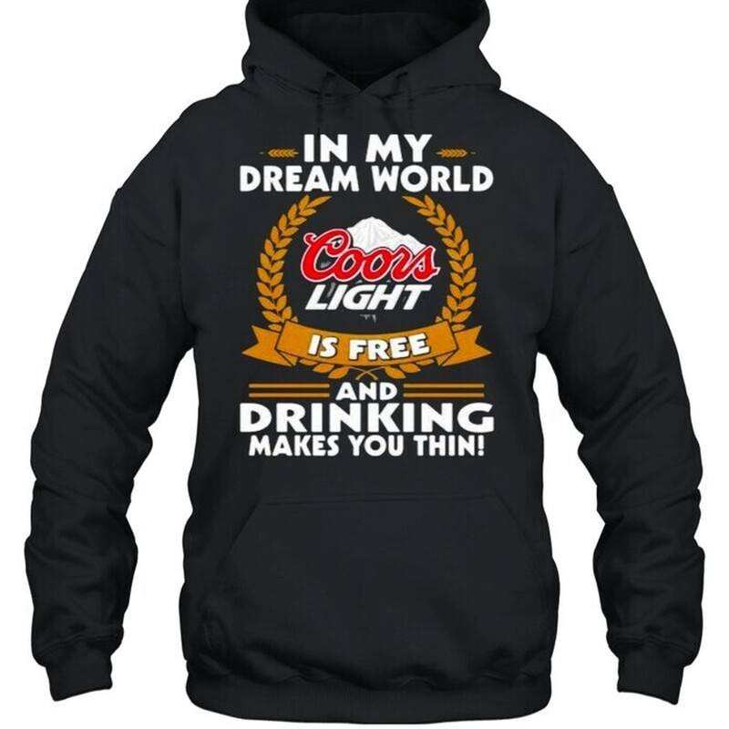 In My Dream World Coors Light Hoodie Is Free And Drinking Makes You Thin In My Dream World Coors Light Hoodie Is Free And Drinking Makes You Thin