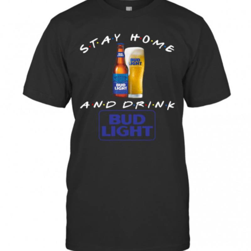 Stay Home And Drink Bud Light T-Shirt Stay Home And Drink Bud Light T-Shirt