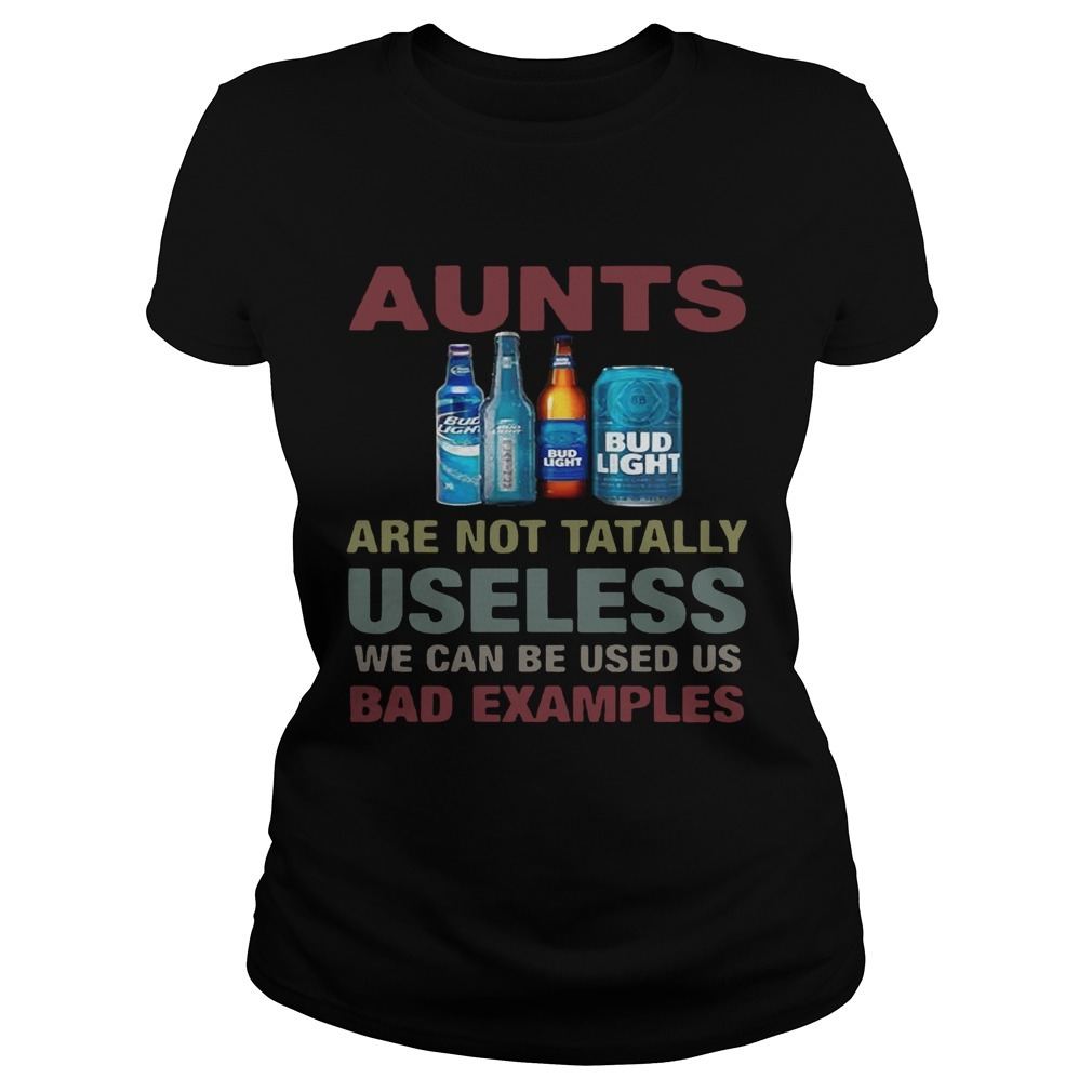 Bud Light T-Shirt Aunts Are Not Tatally Useless We Can Be Used Us Bad Examples