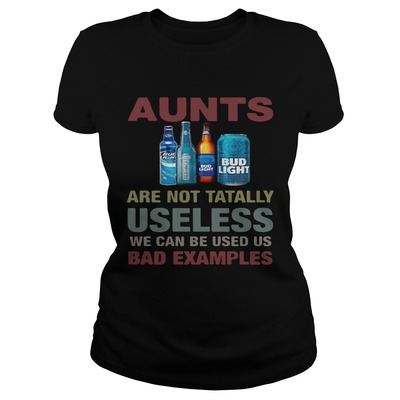Bud Light T-Shirt Aunts Are Not Tatally Useless We Can Be Used Us Bad Examples Bud Light T-Shirt Aunts Are Not Tatally Useless We Can Be Used Us Bad Examples