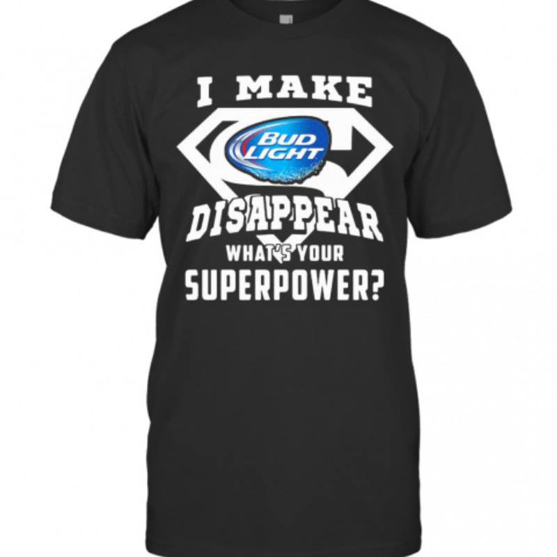 I Make Bud Light T-Shirt Disappear What’s Your Superpower I Make Bud Light T-Shirt Disappear What’s Your Superpower
