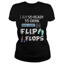 I Am So Ready To Drink Bud Light In Flip Flops T-Shirt I Am So Ready To Drink Bud Light In Flip Flops T-Shirt