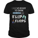 I Am So Ready To Drink Bud Light In Flip Flops T-Shirt I Am So Ready To Drink Bud Light In Flip Flops T-Shirt