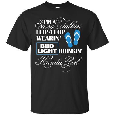I’m a Sassy Talkin Flip Flop Wearin Bud Light Drinkin Kinda Girl T-Shirt I’m a Sassy Talkin Flip Flop Wearin Bud Light Drinkin Kinda Girl T-Shirt