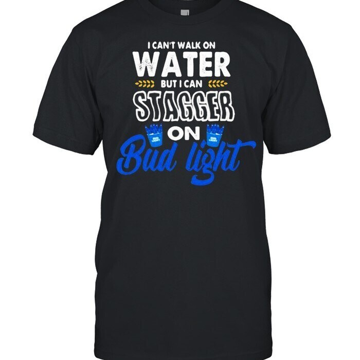 I Can’t Walk On Water But I Can Stagger On Bud Light T-Shirt I Can’t Walk On Water But I Can Stagger On Bud Light T-Shirt