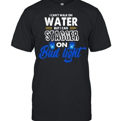 I Can’t Walk On Water But I Can Stagger On Bud Light T-Shirt I Can’t Walk On Water But I Can Stagger On Bud Light T-Shirt