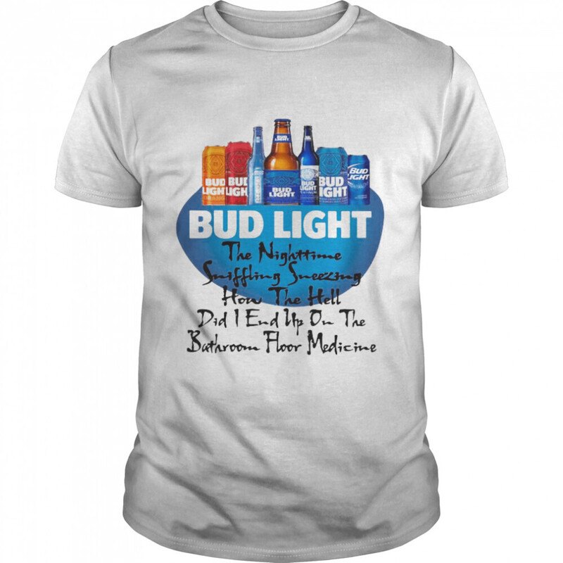 Bud Light T-Shirt The Nighttime Suffering Sneezing How The Hell Bud Light T-Shirt The Nighttime Suffering Sneezing How The Hell