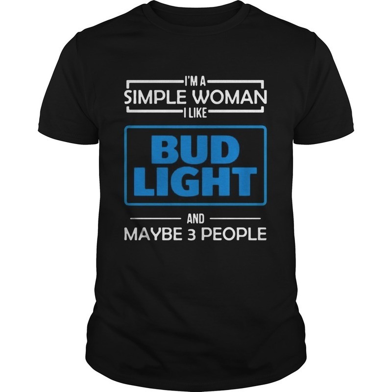 I'm The Simple Woman I Like Bud Light And Maybe 3 People T-Shirt I'm The Simple Woman I Like Bud Light And Maybe 3 People T-Shirt