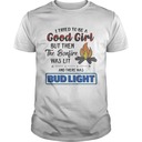 I Tried To Be A Good Girl But Then The Bonfire Was Lit And There Was Bud Light T-Shirt I Tried To Be A Good Girl But Then The Bonfire Was Lit And There Was Bud Light T-Shirt