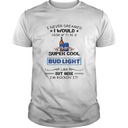 I Never Dreamed I Would Grow Up To Be A Super Cool Bud Light T-Shirt I Never Dreamed I Would Grow Up To Be A Super Cool Bud Light T-Shirt