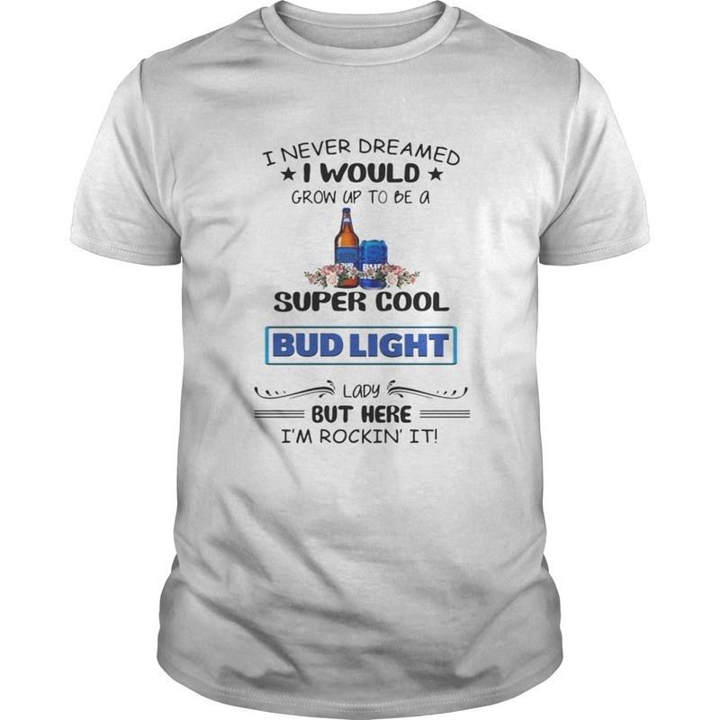 I Never Dreamed I Would Grow Up To Be A Super Cool Bud Light T-Shirt I Never Dreamed I Would Grow Up To Be A Super Cool Bud Light T-Shirt