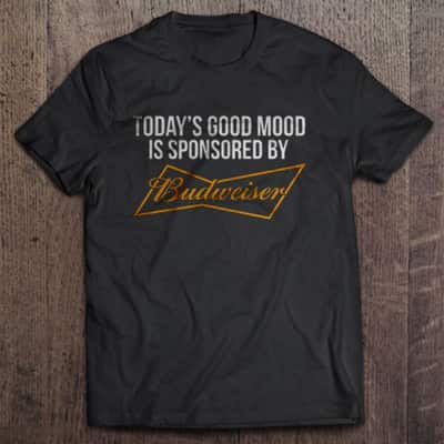 Today’s Good Mood Is Sponsored By Budweiser T-Shirt Today’s Good Mood Is Sponsored By Budweiser T-Shirt