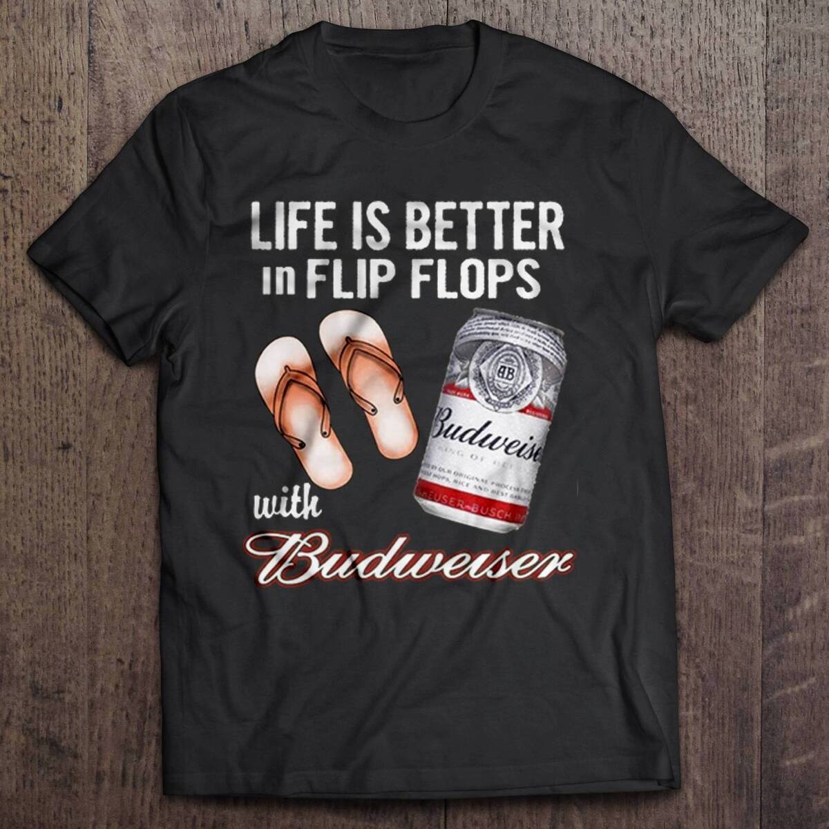 Life Is Better In Flip Flops With Budweiser T-Shirt Life Is Better In Flip Flops With Budweiser T-Shirt