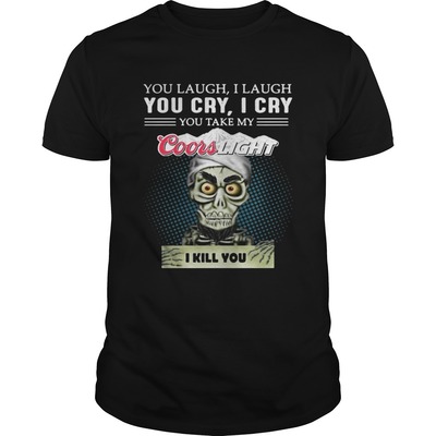 You Laugh I Laugh You Cry I Cry You Take My Coors Light I Kill You T-Shirt You Laugh I Laugh You Cry I Cry You Take My Coors Light I Kill You T-Shirt