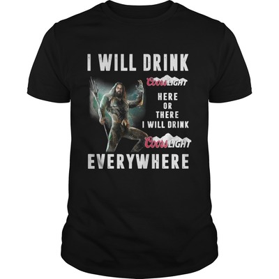 Aquaman Here Or There I Will Drink Coors Light Everywhere T-Shirt Aquaman Here Or There I Will Drink Coors Light Everywhere T-Shirt