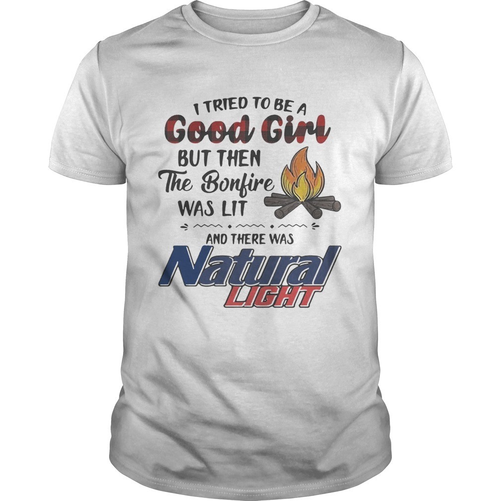 I Tried To Be A Good Girl But Then The Bonfire Was Lit And There Was Natural Light T-Shirt I Tried To Be A Good Girl But Then The Bonfire Was Lit And There Was Natural Light T-Shirt