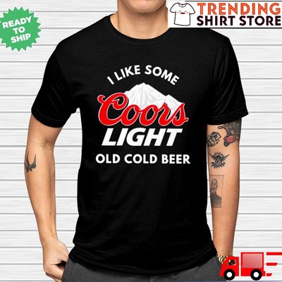 I Like Some Coors Light Old Cold Beer T-Shirt I Like Some Coors Light Old Cold Beer T-Shirt