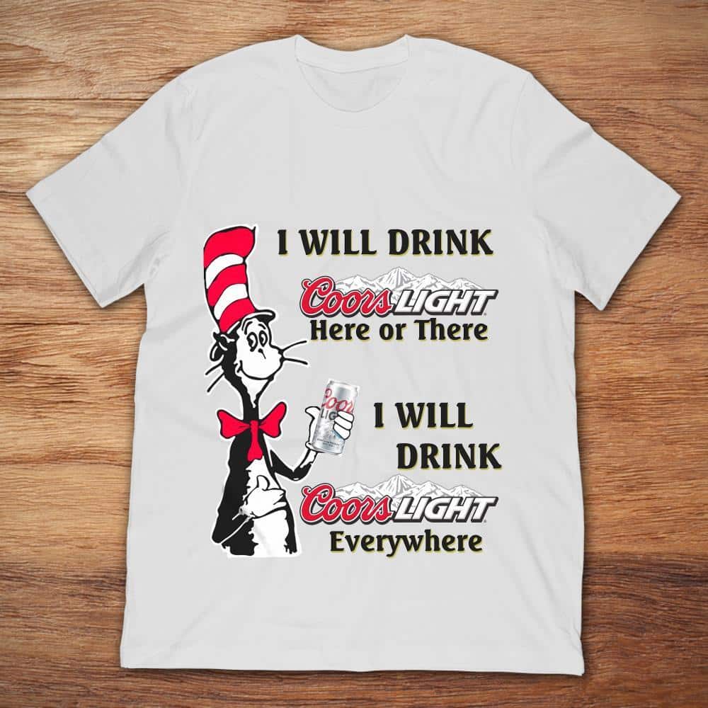 I Will Drink Coors Light Here Or There Or Everywhere T-Shirt I Will Drink Coors Light Here Or There Or Everywhere T-Shirt