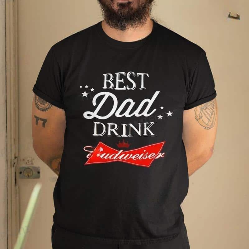 Best Dad Drink Budweiser T-Shirt Gift For Beer Lovers Best Dad Drink Budweiser T-Shirt Gift For Beer Lovers