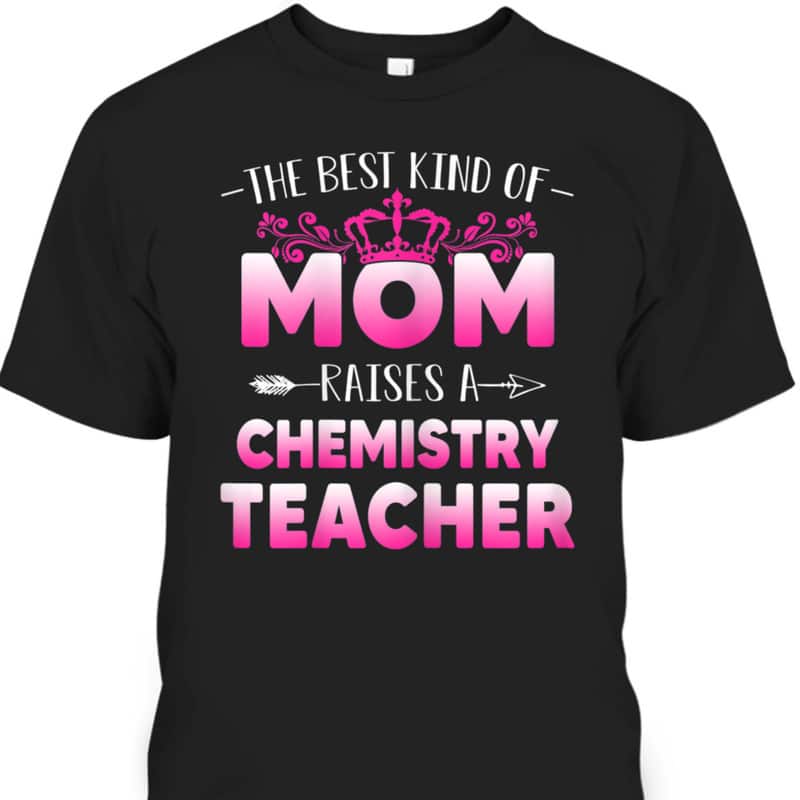 Mother's Day T-Shirt The Best Kind Of Mom Raises A Chemistry Teacher Mother's Day T-Shirt The Best Kind Of Mom Raises A Chemistry Teacher