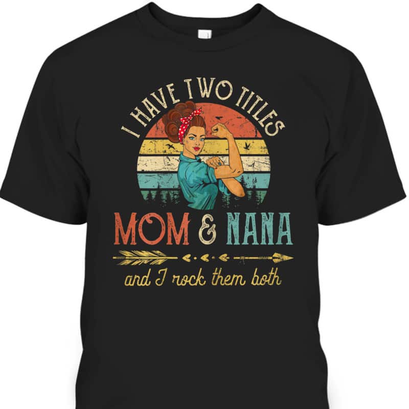 Vintage Rosie The Riveter Mother's Day T-Shirt I Have Two Titles Mom And Nana Vintage Rosie The Riveter Mother's Day T-Shirt I Have Two Titles Mom And Nana