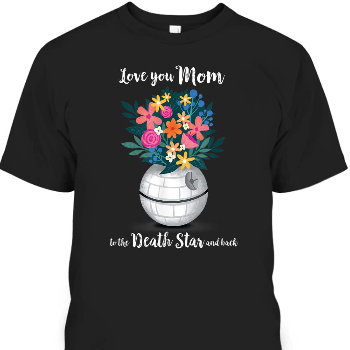 Mother's Day T-Shirt Star Wars Love You Mom To The Death Star And Back Mother's Day T-Shirt Star Wars Love You Mom To The Death Star And Back