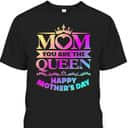 Mom You Are The Queen Happy Mother's Day T-Shirt Mom You Are The Queen Happy Mother's Day T-Shirt