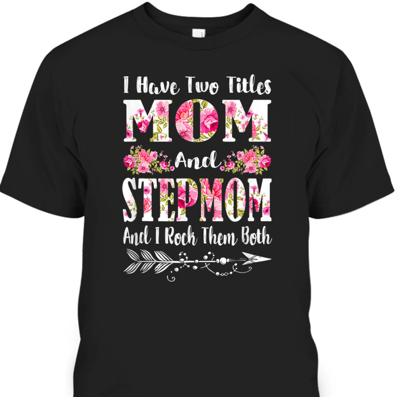 Mother's Day T-Shirt I Have Two Titles Mom And Stepmom Mother's Day T-Shirt I Have Two Titles Mom And Stepmom