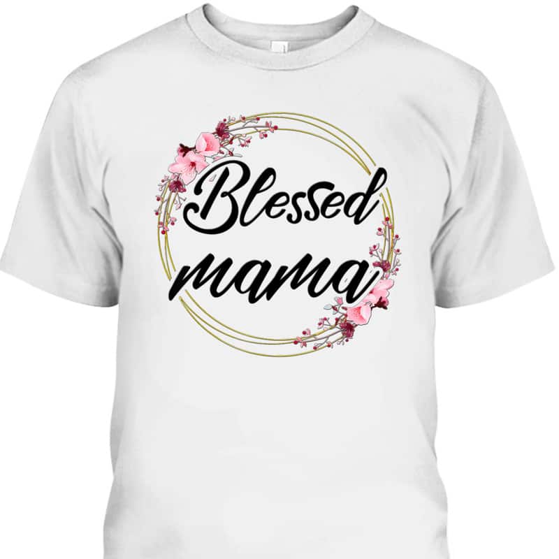 Mother's Day T-Shirt Blessed Mama Floral Wreath Roses Mother's Day T-Shirt Blessed Mama Floral Wreath Roses