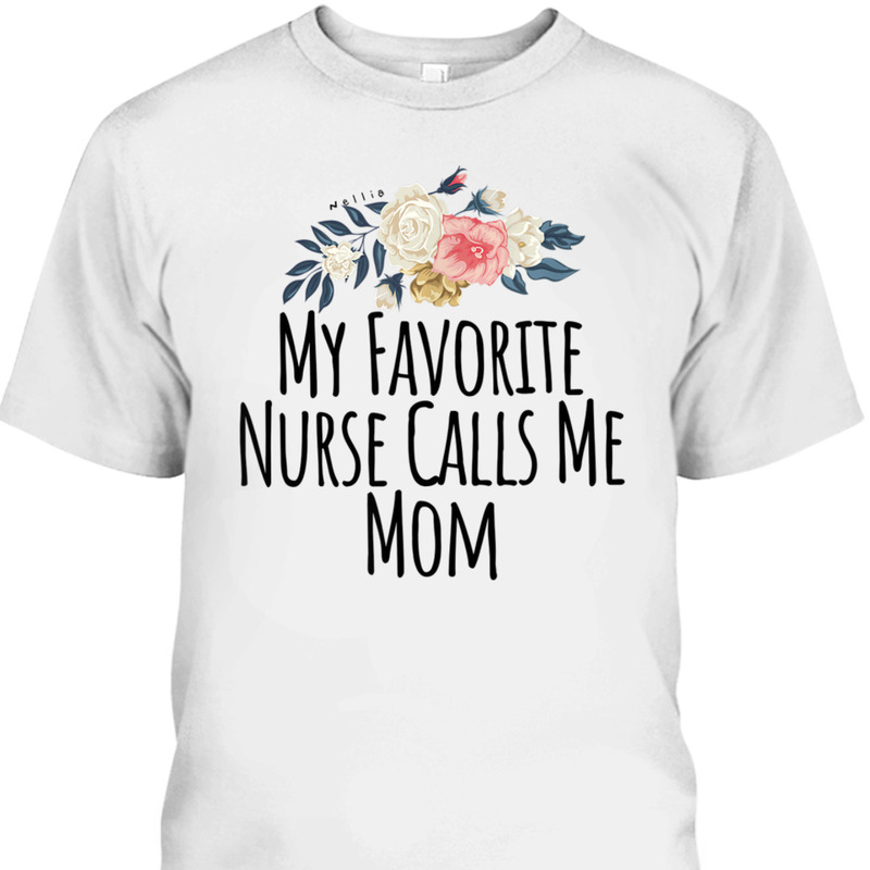 Mother's Day T-Shirt My Favorite Nurse Calls Me Mom Cute Flowers Mother's Day T-Shirt My Favorite Nurse Calls Me Mom Cute Flowers