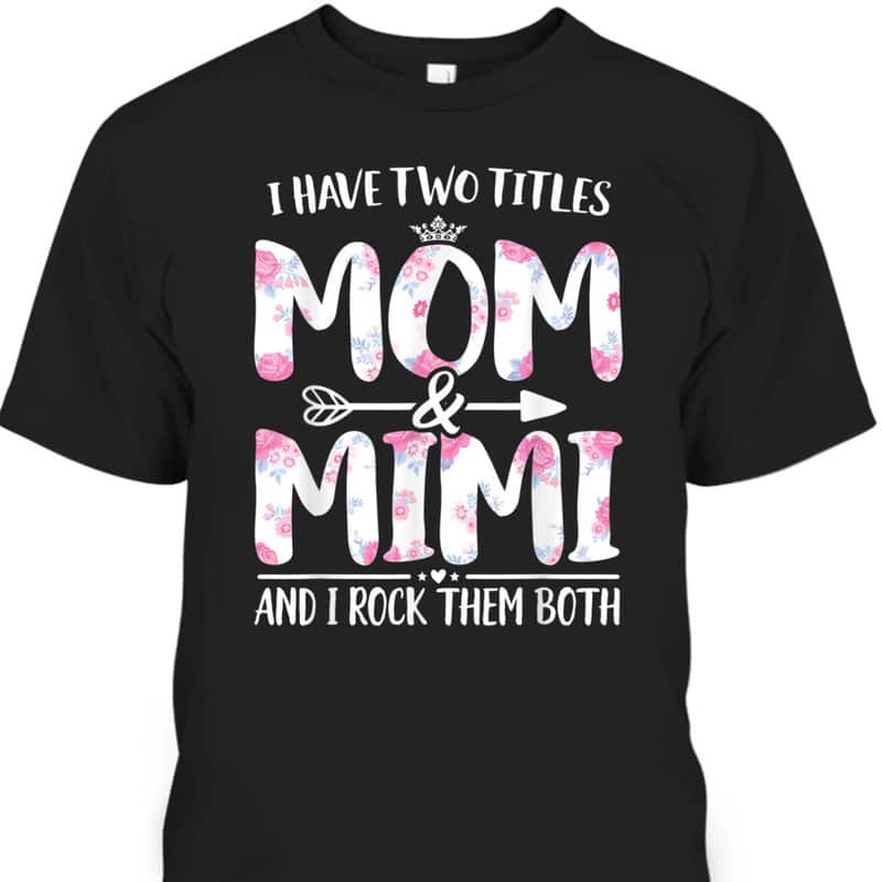 I Have Two Titles Mom And Mimi Funny Mother's Day T-Shirt I Have Two Titles Mom And Mimi Funny Mother's Day T-Shirt