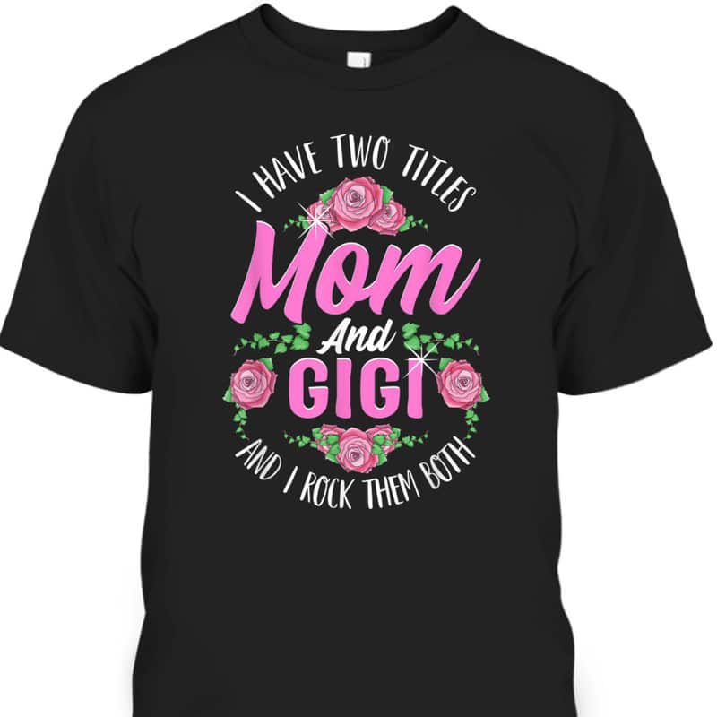 Cute Mother's Day T-Shirt I Have Two Titles Mom And Gigi Cute Mother's Day T-Shirt I Have Two Titles Mom And Gigi